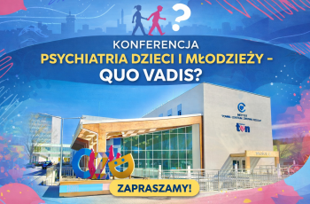 Konferencja  „Psychiatria dzieci i młodzieży – quo vadis?”